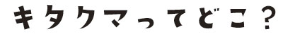 キタクマってどこ？